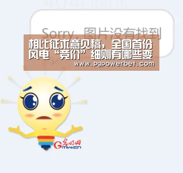 相比征求意见稿，全国首份风电“竞价”细则有哪些变化_PG电子(图4)
