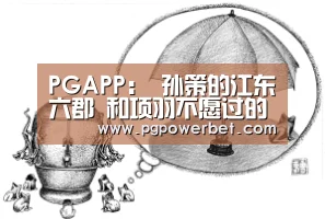 PGAPP:
孙策的江东六郡 和项羽不愿过的江东 是否一样?现在指的是那里(图3) PG下载