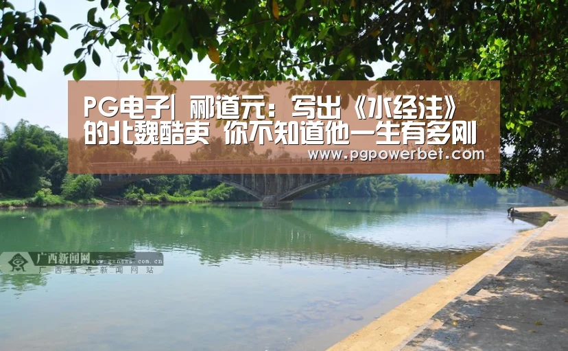 PG电子|
郦道元:写出《水经注》的北魏酷吏 你不知道他一生有多刚强(图1) PG电子