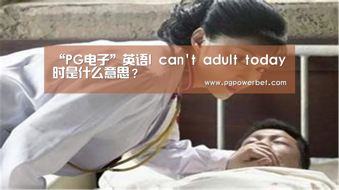 “PG电子”英语I cant adult today时是什么意思?(图3) PG电子