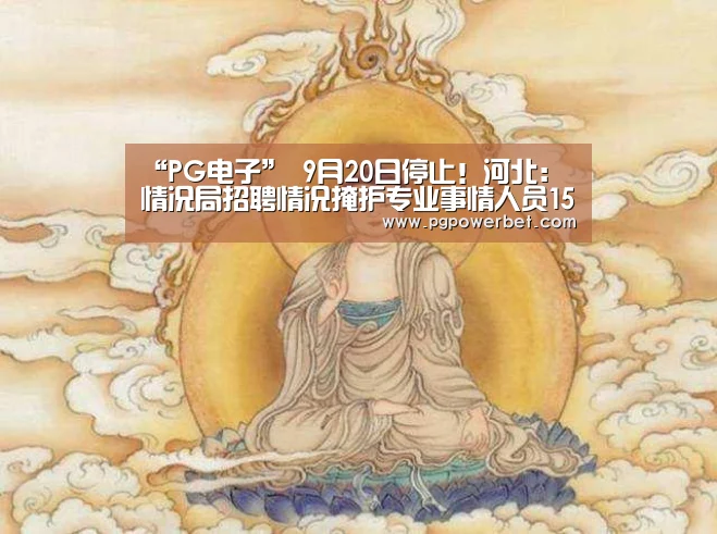 “PG电子”
9月20日停止!河北:情况局招聘情况掩护专业事情人员15名通告(图3) PG下载