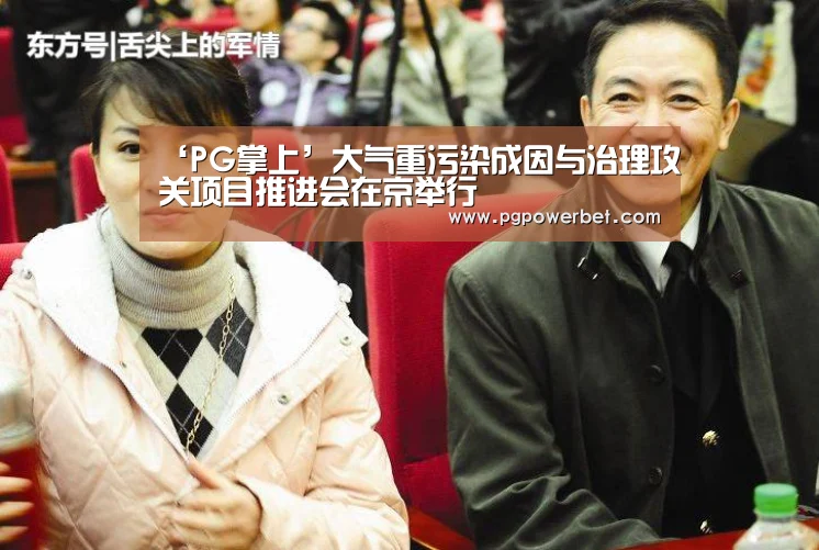‘PG掌上’大气重污染成因与治理攻关项目推进会在京举行(图2) PG掌上